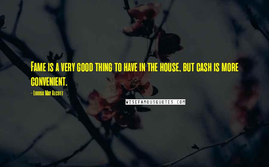 Louisa May Alcott Quotes: Fame is a very good thing to have in the house, but cash is more convenient.