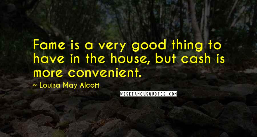 Louisa May Alcott Quotes: Fame is a very good thing to have in the house, but cash is more convenient.