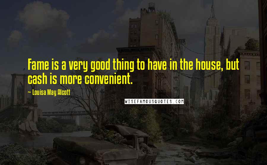 Louisa May Alcott Quotes: Fame is a very good thing to have in the house, but cash is more convenient.