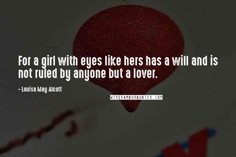 Louisa May Alcott Quotes: For a girl with eyes like hers has a will and is not ruled by anyone but a lover.
