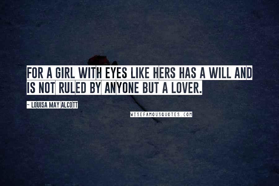 Louisa May Alcott Quotes: For a girl with eyes like hers has a will and is not ruled by anyone but a lover.