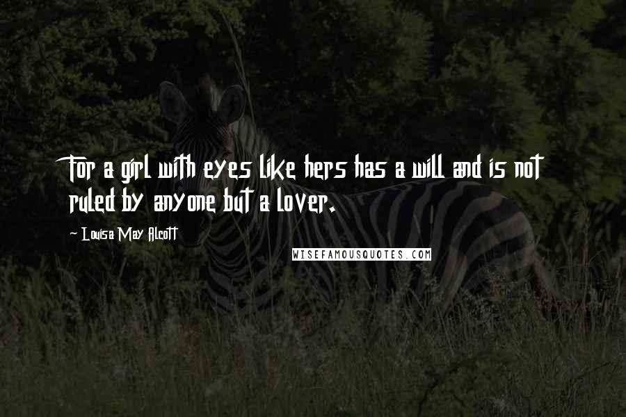Louisa May Alcott Quotes: For a girl with eyes like hers has a will and is not ruled by anyone but a lover.