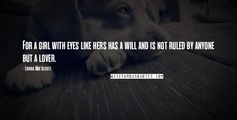 Louisa May Alcott Quotes: For a girl with eyes like hers has a will and is not ruled by anyone but a lover.