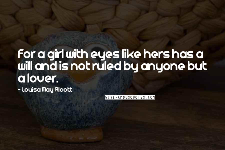Louisa May Alcott Quotes: For a girl with eyes like hers has a will and is not ruled by anyone but a lover.