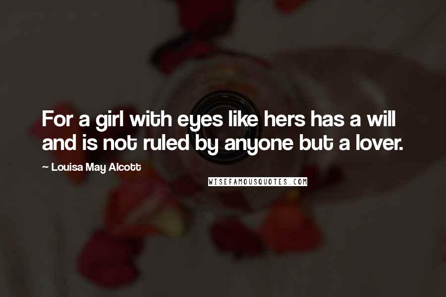 Louisa May Alcott Quotes: For a girl with eyes like hers has a will and is not ruled by anyone but a lover.