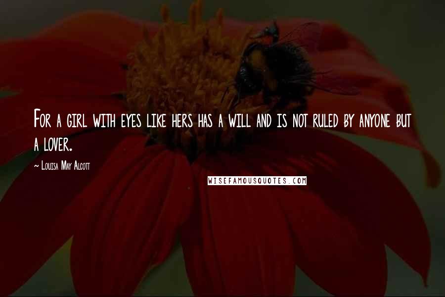 Louisa May Alcott Quotes: For a girl with eyes like hers has a will and is not ruled by anyone but a lover.