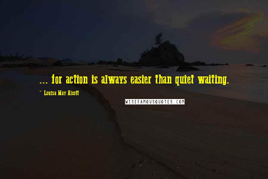 Louisa May Alcott Quotes: ... for action is always easier than quiet waiting.