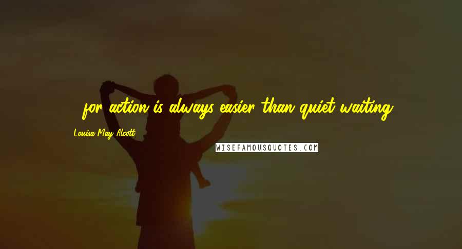 Louisa May Alcott Quotes: ... for action is always easier than quiet waiting.