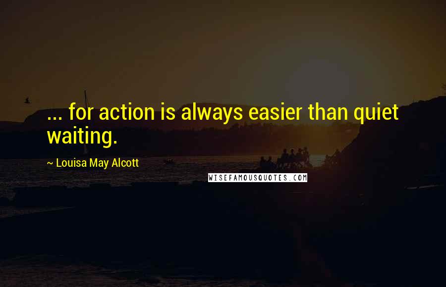 Louisa May Alcott Quotes: ... for action is always easier than quiet waiting.