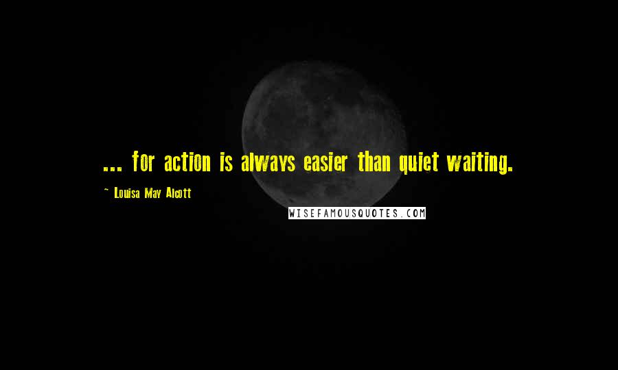 Louisa May Alcott Quotes: ... for action is always easier than quiet waiting.