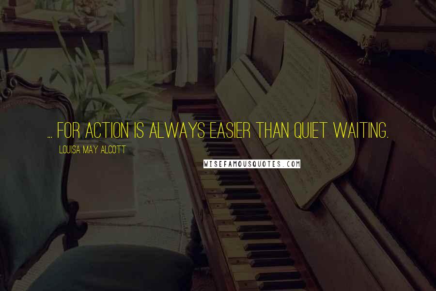 Louisa May Alcott Quotes: ... for action is always easier than quiet waiting.