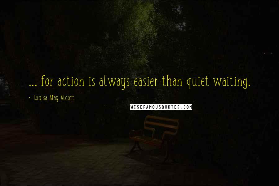 Louisa May Alcott Quotes: ... for action is always easier than quiet waiting.