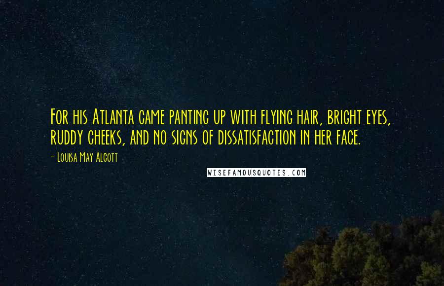 Louisa May Alcott Quotes: For his Atlanta came panting up with flying hair, bright eyes, ruddy cheeks, and no signs of dissatisfaction in her face.