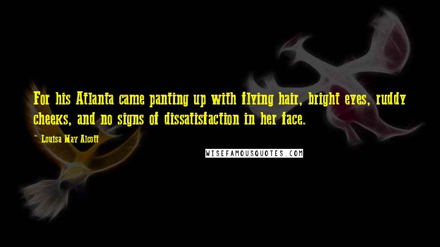 Louisa May Alcott Quotes: For his Atlanta came panting up with flying hair, bright eyes, ruddy cheeks, and no signs of dissatisfaction in her face.