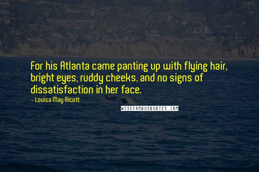 Louisa May Alcott Quotes: For his Atlanta came panting up with flying hair, bright eyes, ruddy cheeks, and no signs of dissatisfaction in her face.