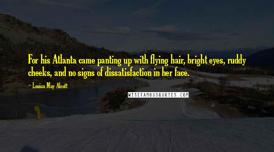 Louisa May Alcott Quotes: For his Atlanta came panting up with flying hair, bright eyes, ruddy cheeks, and no signs of dissatisfaction in her face.