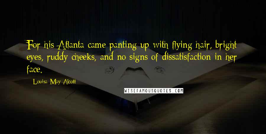 Louisa May Alcott Quotes: For his Atlanta came panting up with flying hair, bright eyes, ruddy cheeks, and no signs of dissatisfaction in her face.