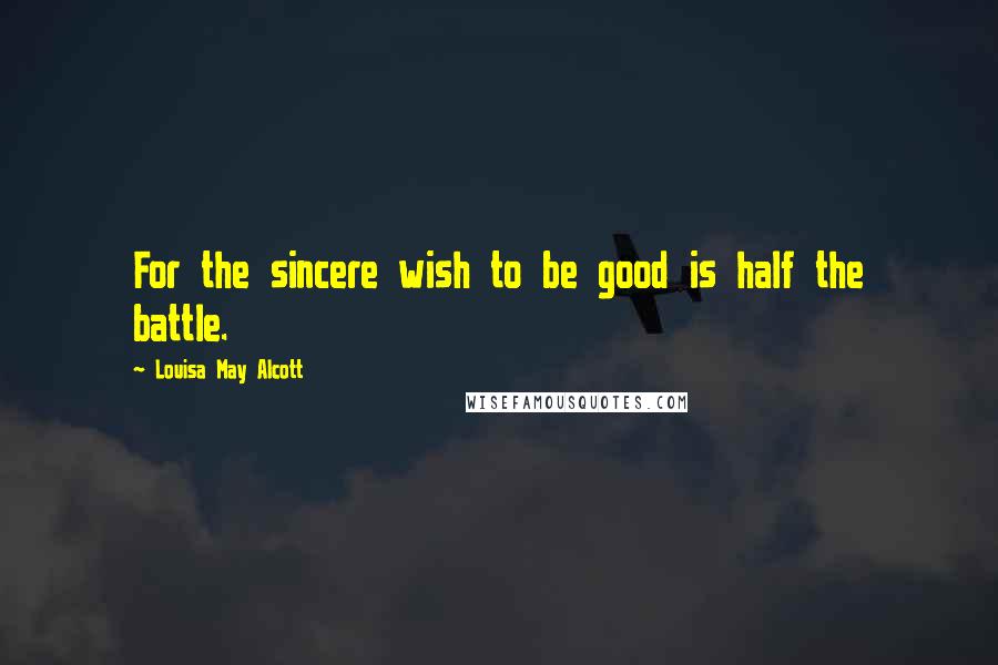 Louisa May Alcott Quotes: For the sincere wish to be good is half the battle.