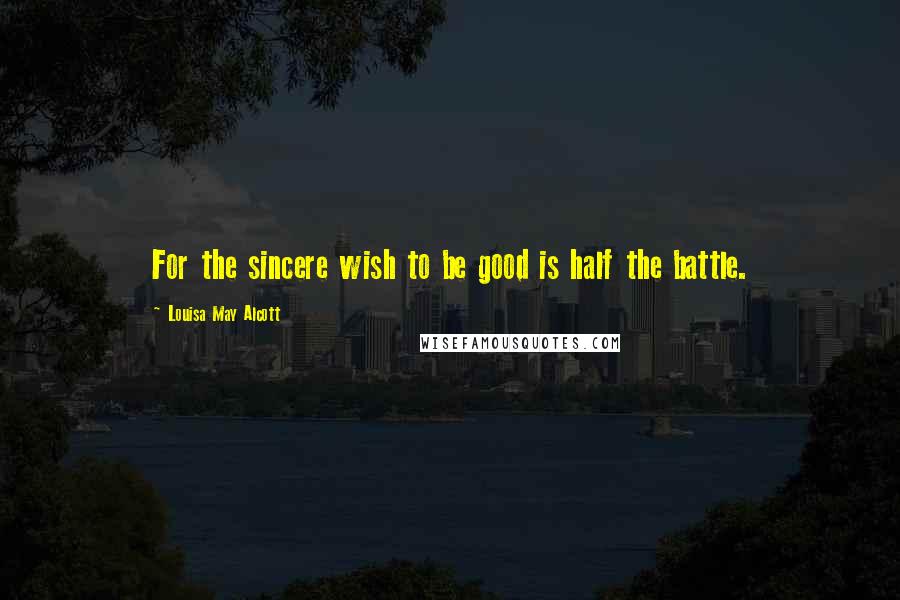 Louisa May Alcott Quotes: For the sincere wish to be good is half the battle.