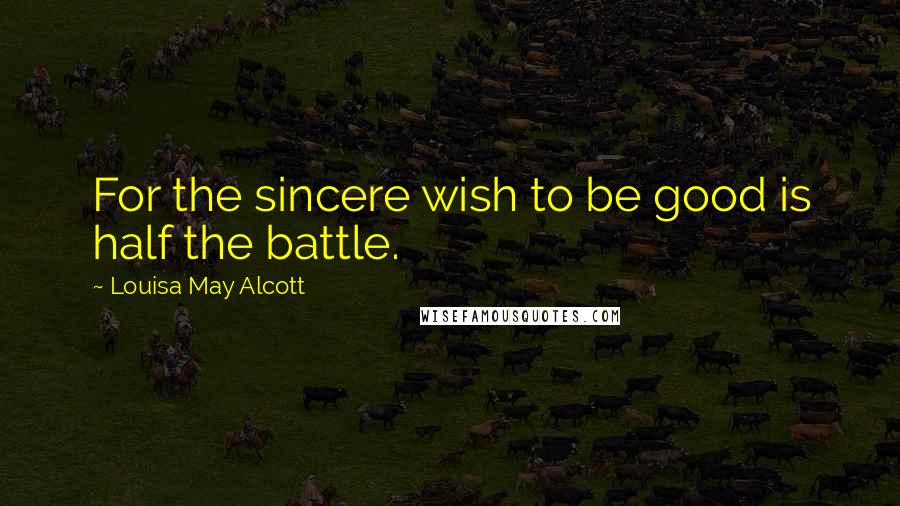 Louisa May Alcott Quotes: For the sincere wish to be good is half the battle.