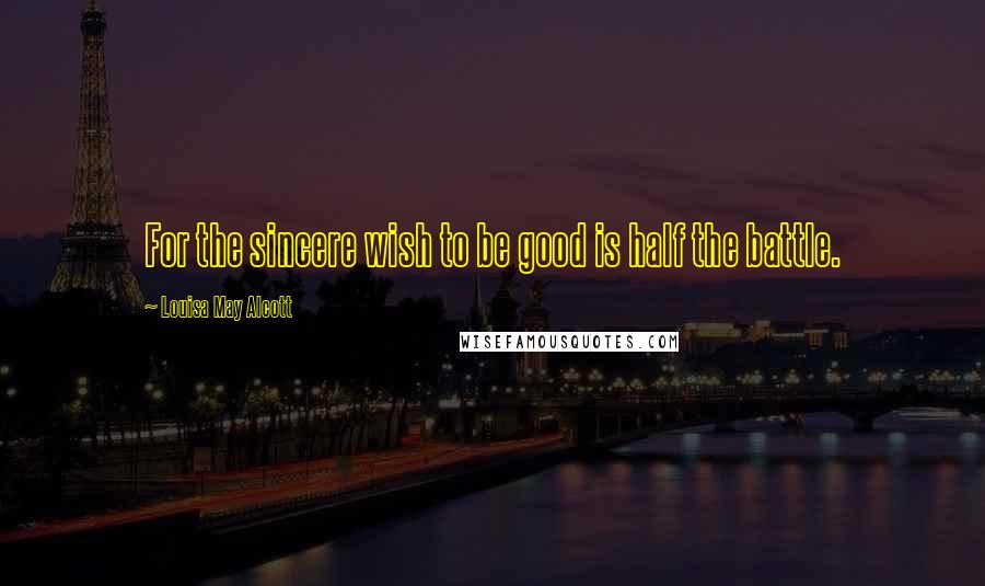 Louisa May Alcott Quotes: For the sincere wish to be good is half the battle.