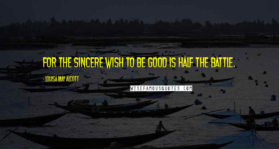 Louisa May Alcott Quotes: For the sincere wish to be good is half the battle.