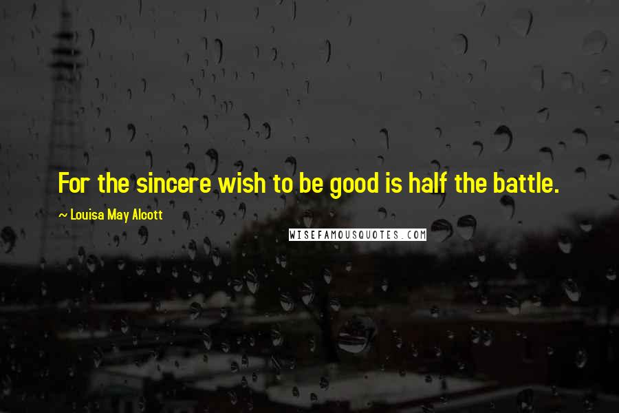 Louisa May Alcott Quotes: For the sincere wish to be good is half the battle.