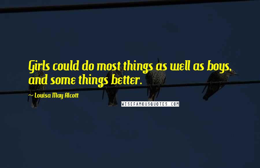 Louisa May Alcott Quotes: Girls could do most things as well as boys, and some things better.