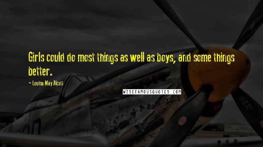 Louisa May Alcott Quotes: Girls could do most things as well as boys, and some things better.