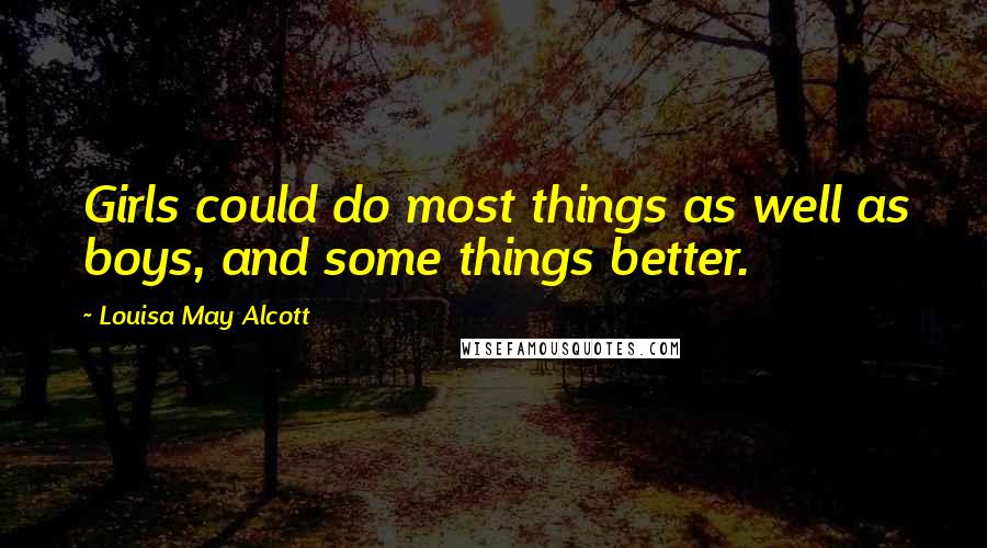 Louisa May Alcott Quotes: Girls could do most things as well as boys, and some things better.