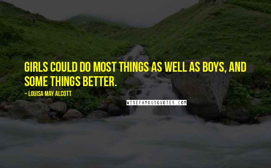 Louisa May Alcott Quotes: Girls could do most things as well as boys, and some things better.