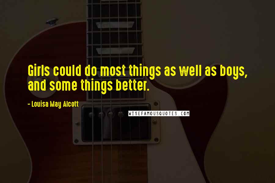 Louisa May Alcott Quotes: Girls could do most things as well as boys, and some things better.