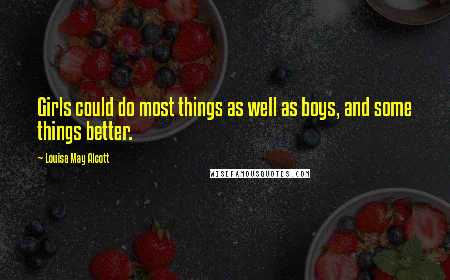 Louisa May Alcott Quotes: Girls could do most things as well as boys, and some things better.