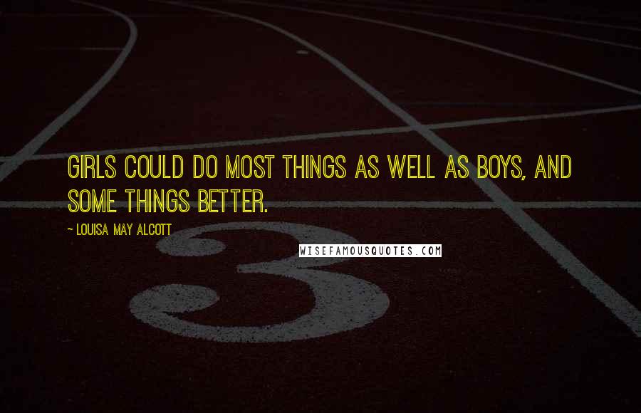 Louisa May Alcott Quotes: Girls could do most things as well as boys, and some things better.
