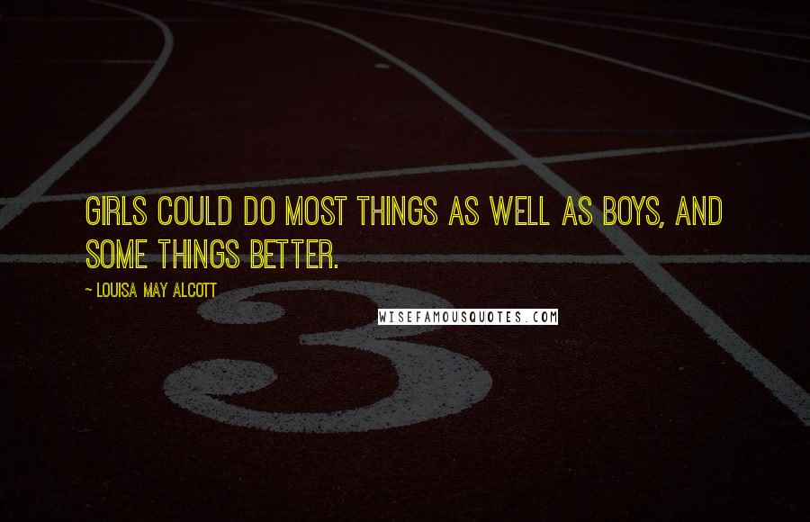 Louisa May Alcott Quotes: Girls could do most things as well as boys, and some things better.