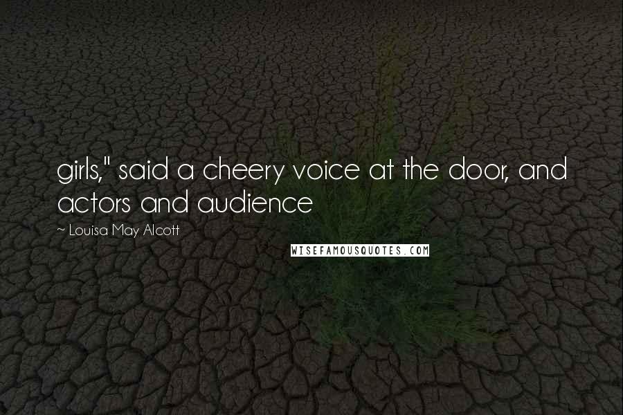 Louisa May Alcott Quotes: girls," said a cheery voice at the door, and actors and audience
