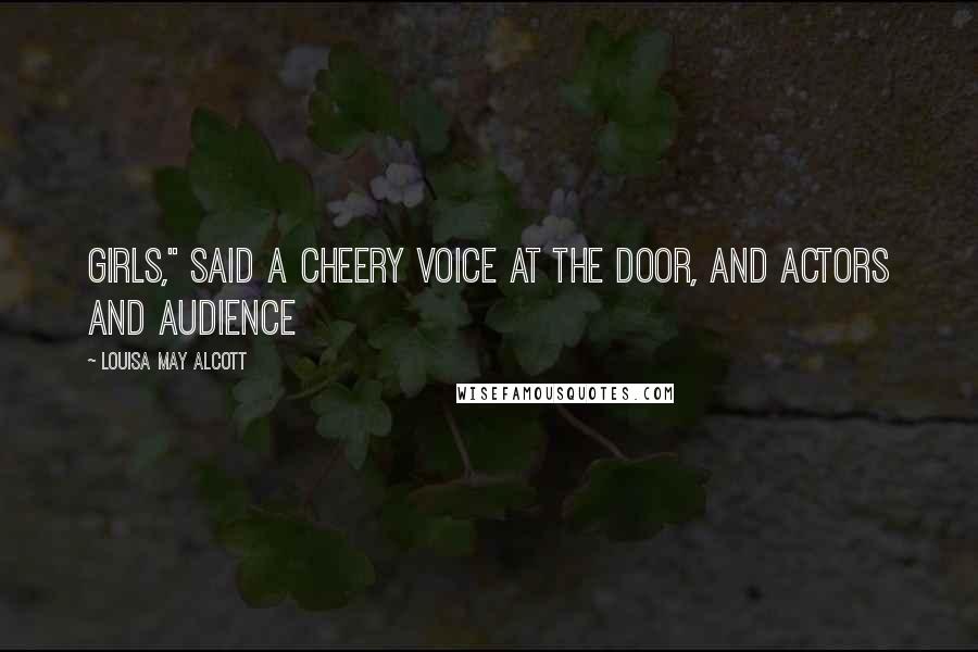 Louisa May Alcott Quotes: girls," said a cheery voice at the door, and actors and audience