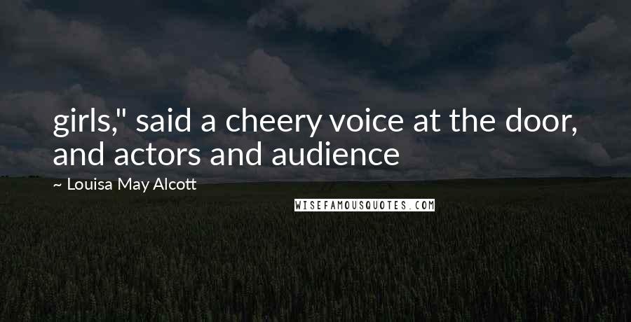 Louisa May Alcott Quotes: girls," said a cheery voice at the door, and actors and audience