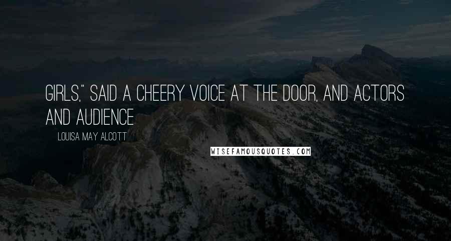 Louisa May Alcott Quotes: girls," said a cheery voice at the door, and actors and audience