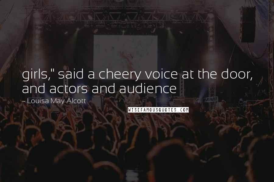 Louisa May Alcott Quotes: girls," said a cheery voice at the door, and actors and audience
