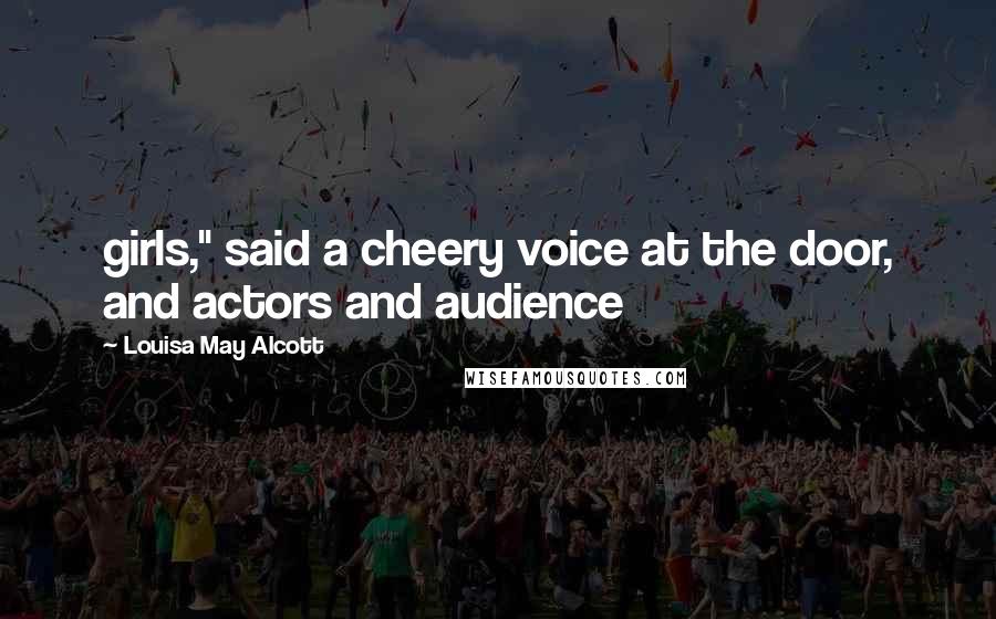 Louisa May Alcott Quotes: girls," said a cheery voice at the door, and actors and audience