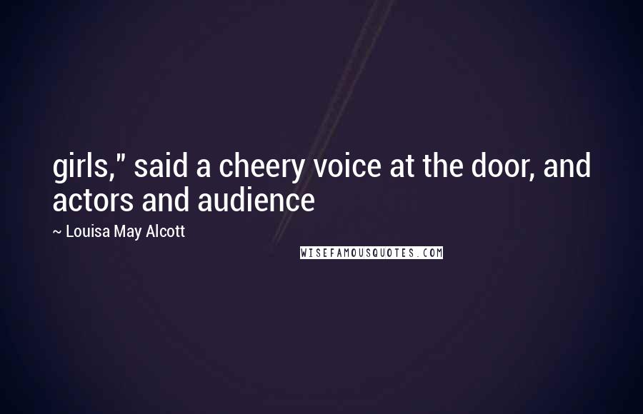 Louisa May Alcott Quotes: girls," said a cheery voice at the door, and actors and audience