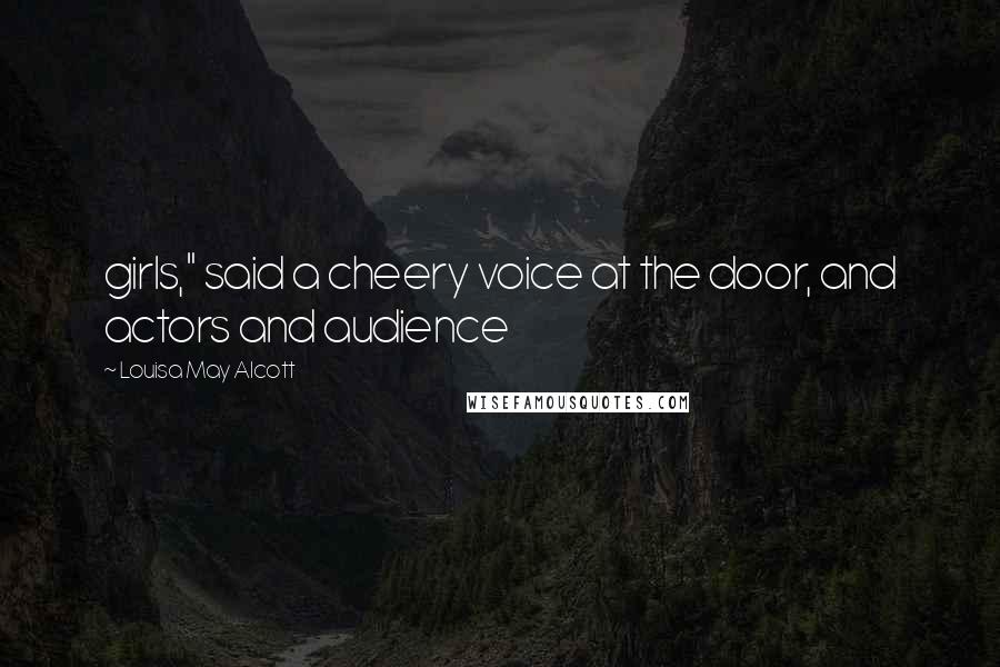 Louisa May Alcott Quotes: girls," said a cheery voice at the door, and actors and audience
