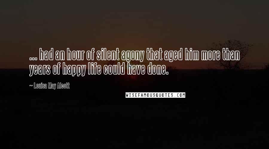 Louisa May Alcott Quotes: ... had an hour of silent agony that aged him more than years of happy life could have done.