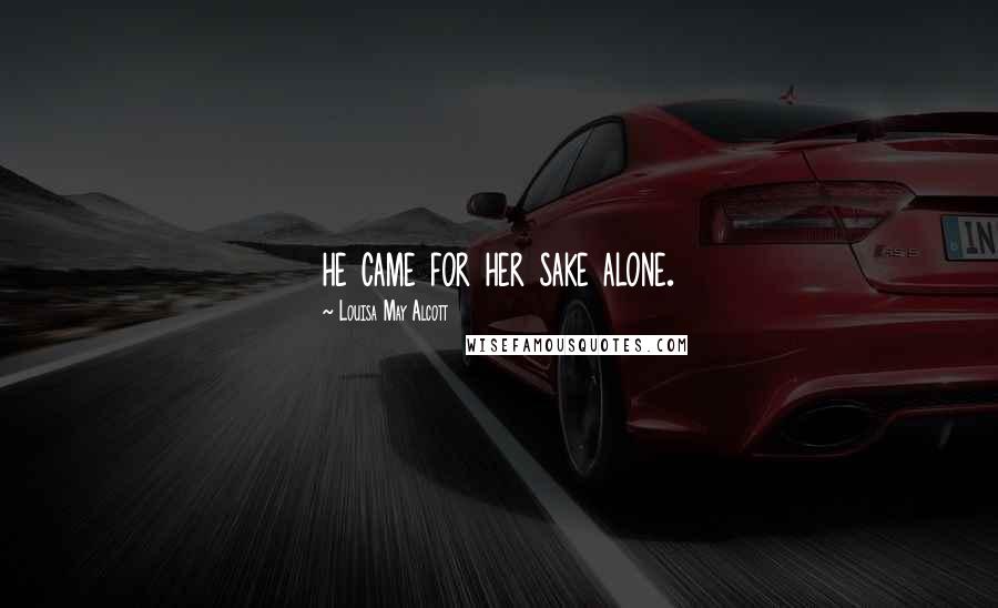 Louisa May Alcott Quotes: he came for her sake alone.