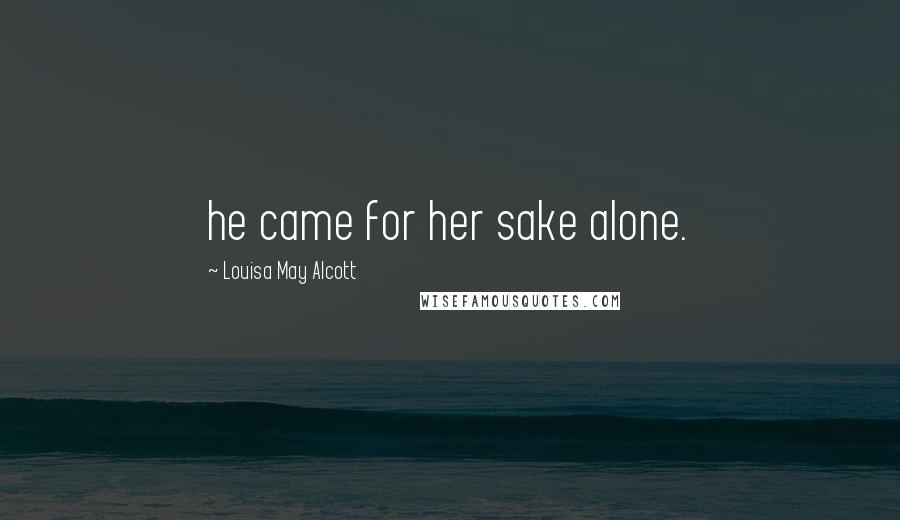 Louisa May Alcott Quotes: he came for her sake alone.