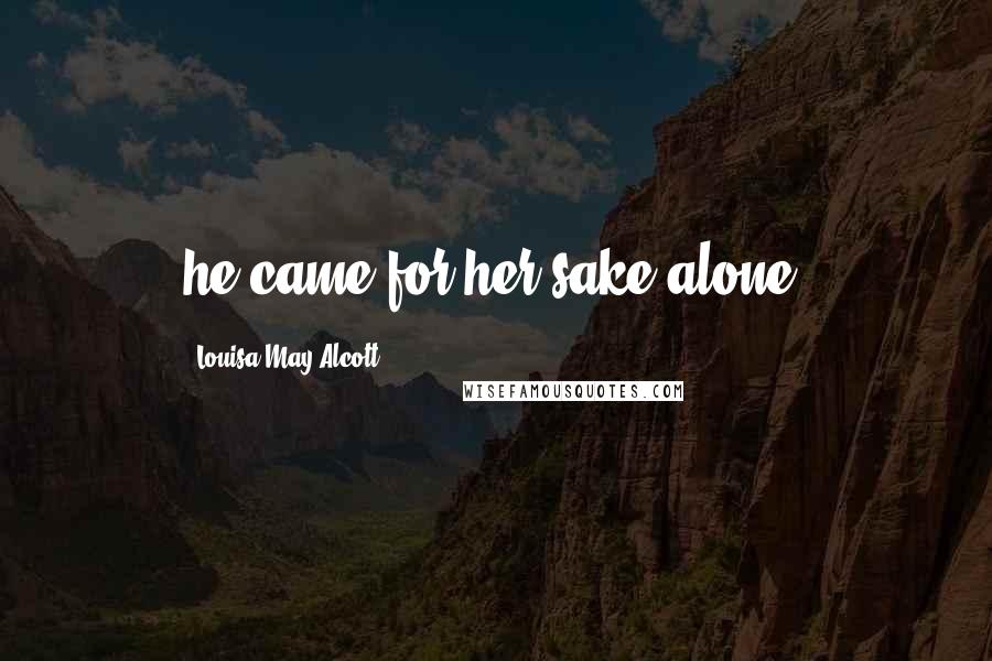 Louisa May Alcott Quotes: he came for her sake alone.