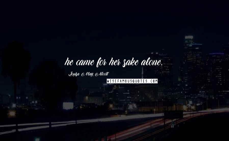 Louisa May Alcott Quotes: he came for her sake alone.
