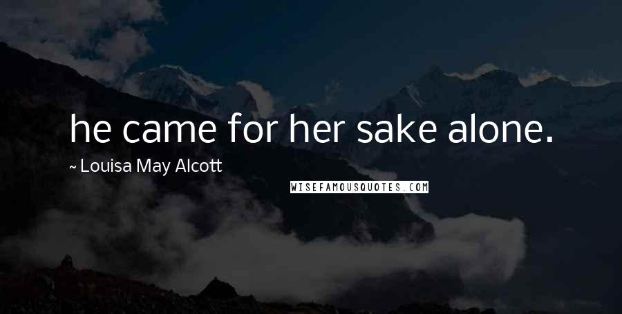 Louisa May Alcott Quotes: he came for her sake alone.