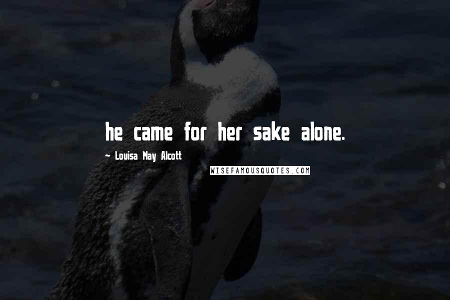 Louisa May Alcott Quotes: he came for her sake alone.